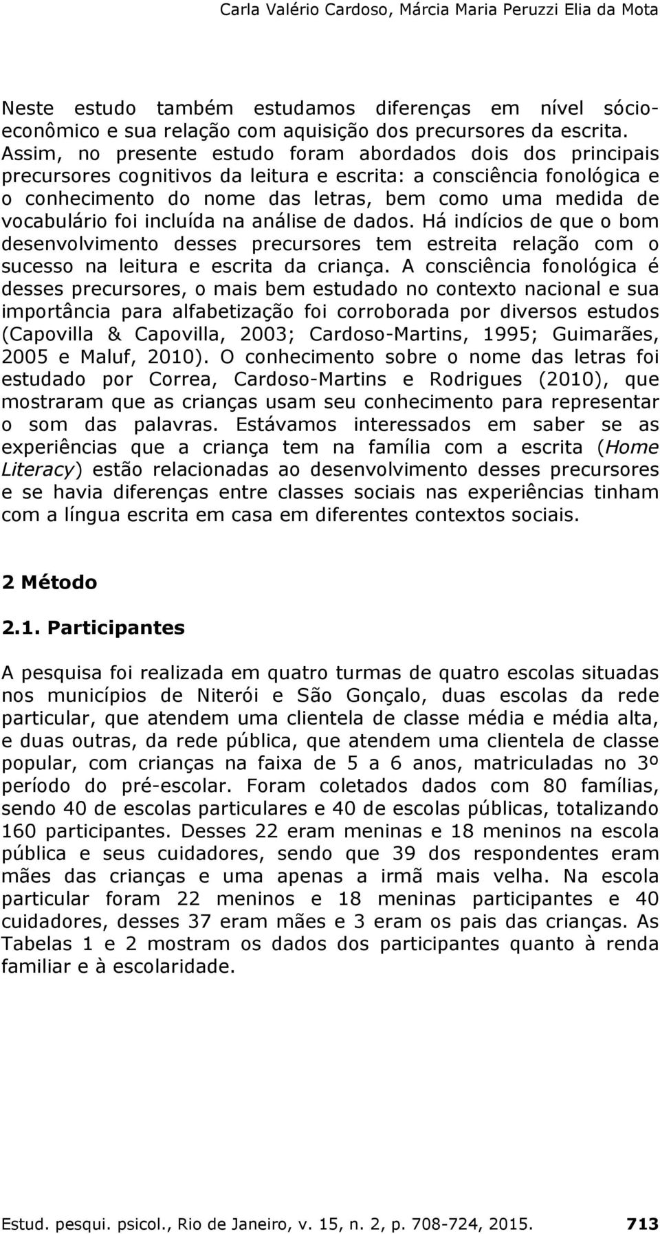 vocabulário foi incluída na análise de dados. Há indícios de que o bom desenvolvimento desses precursores tem estreita relação com o sucesso na leitura e escrita da criança.