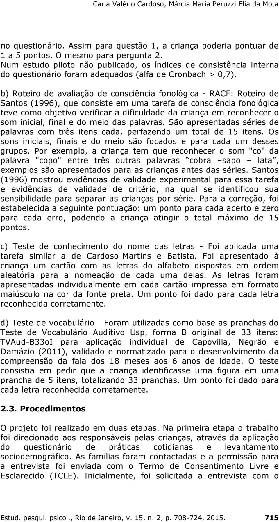 b) Roteiro de avaliação de consciência fonológica - RACF: Roteiro de Santos (1996), que consiste em uma tarefa de consciência fonológica teve como objetivo verificar a dificuldade da criança em