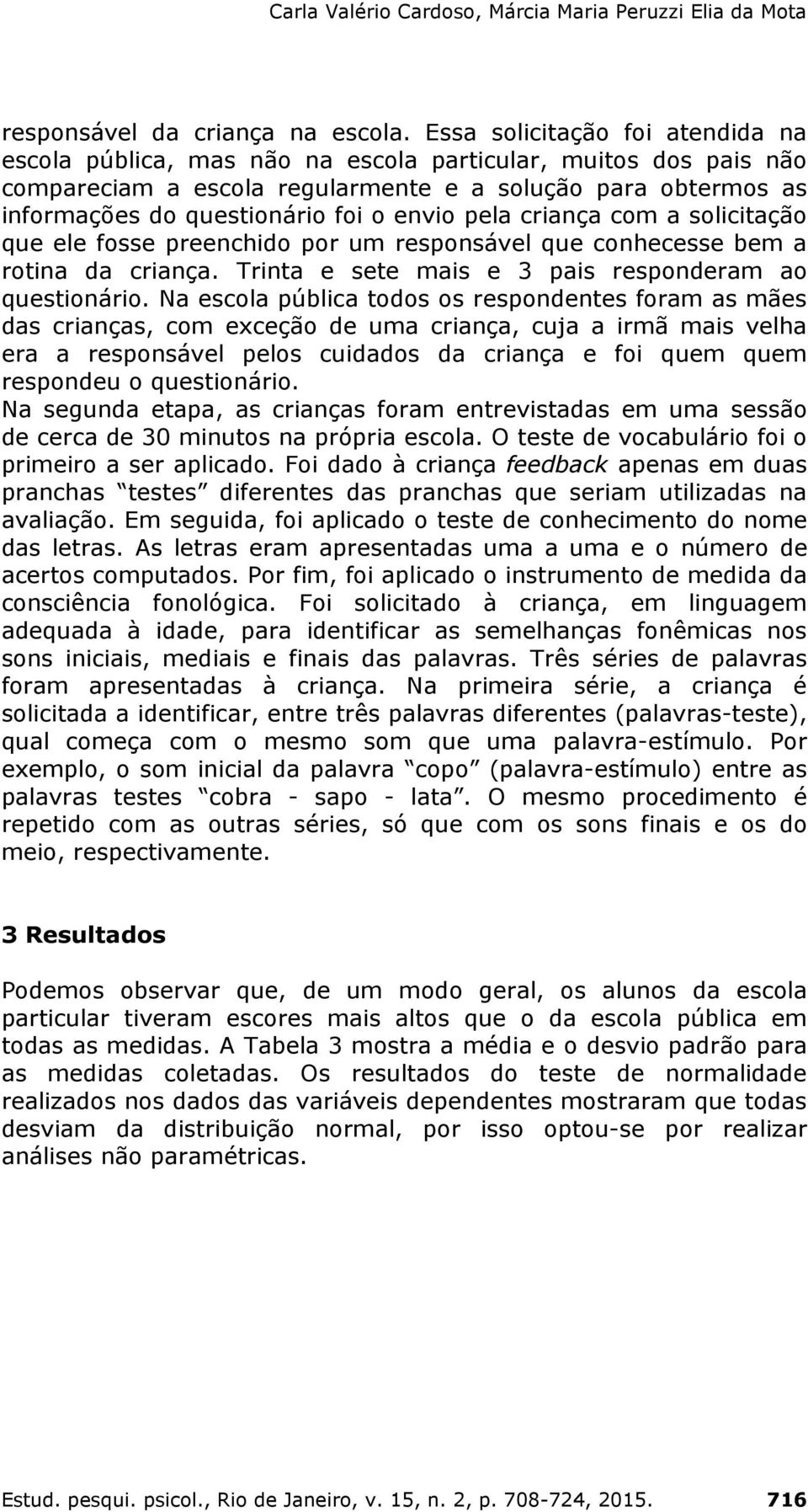 envio pela criança com a solicitação que ele fosse preenchido por um responsável que conhecesse bem a rotina da criança. Trinta e sete mais e 3 pais responderam ao questionário.