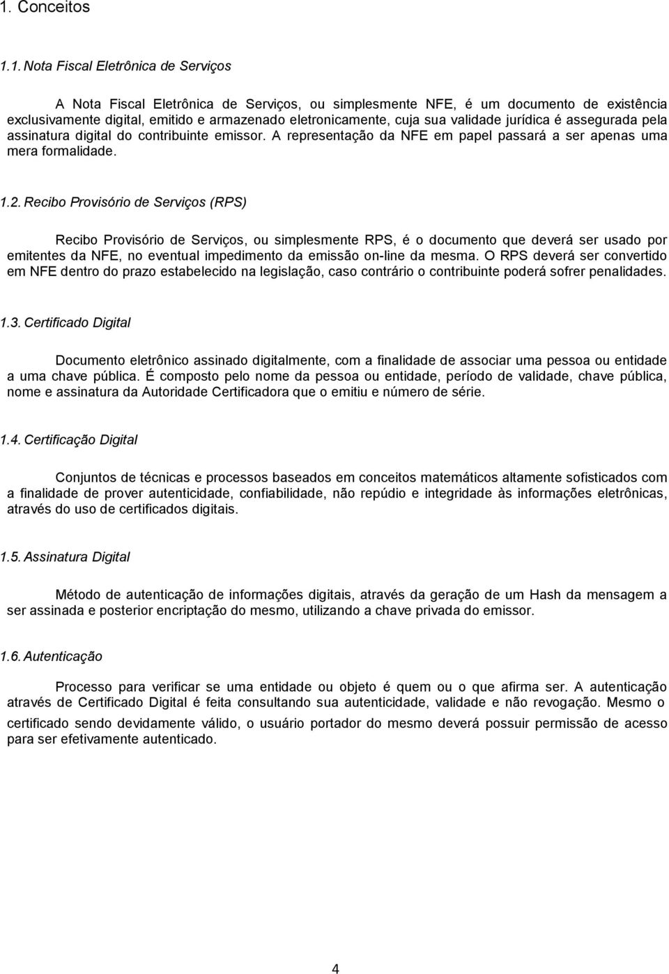 Recibo Provisório de Serviços (RPS) Recibo Provisório de Serviços, ou simplesmente RPS, é o documento que deverá ser usado por emitentes da NFE, no eventual impedimento da emissão on-line da mesma.