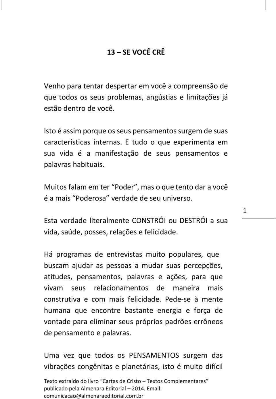 Muitos falam em ter Poder, mas o que tento dar a você é a mais Poderosa verdade de seu universo. Esta verdade literalmente CONSTRÓI ou DESTRÓI a sua vida, saúde, posses, relações e felicidade.