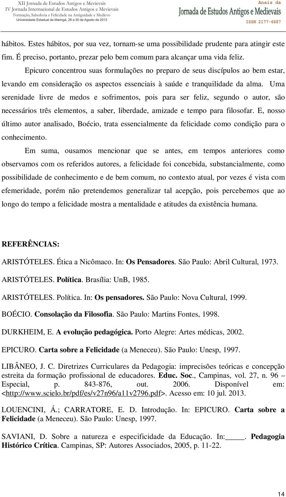 Uma serenidade livre de medos e sofrimentos, pois para ser feliz, segundo o autor, são necessários três elementos, a saber, liberdade, amizade e tempo para filosofar.