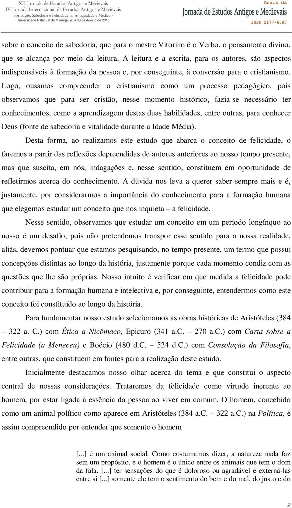 Logo, ousamos compreender o cristianismo como um processo pedagógico, pois observamos que para ser cristão, nesse momento histórico, fazia-se necessário ter conhecimentos, como a aprendizagem destas