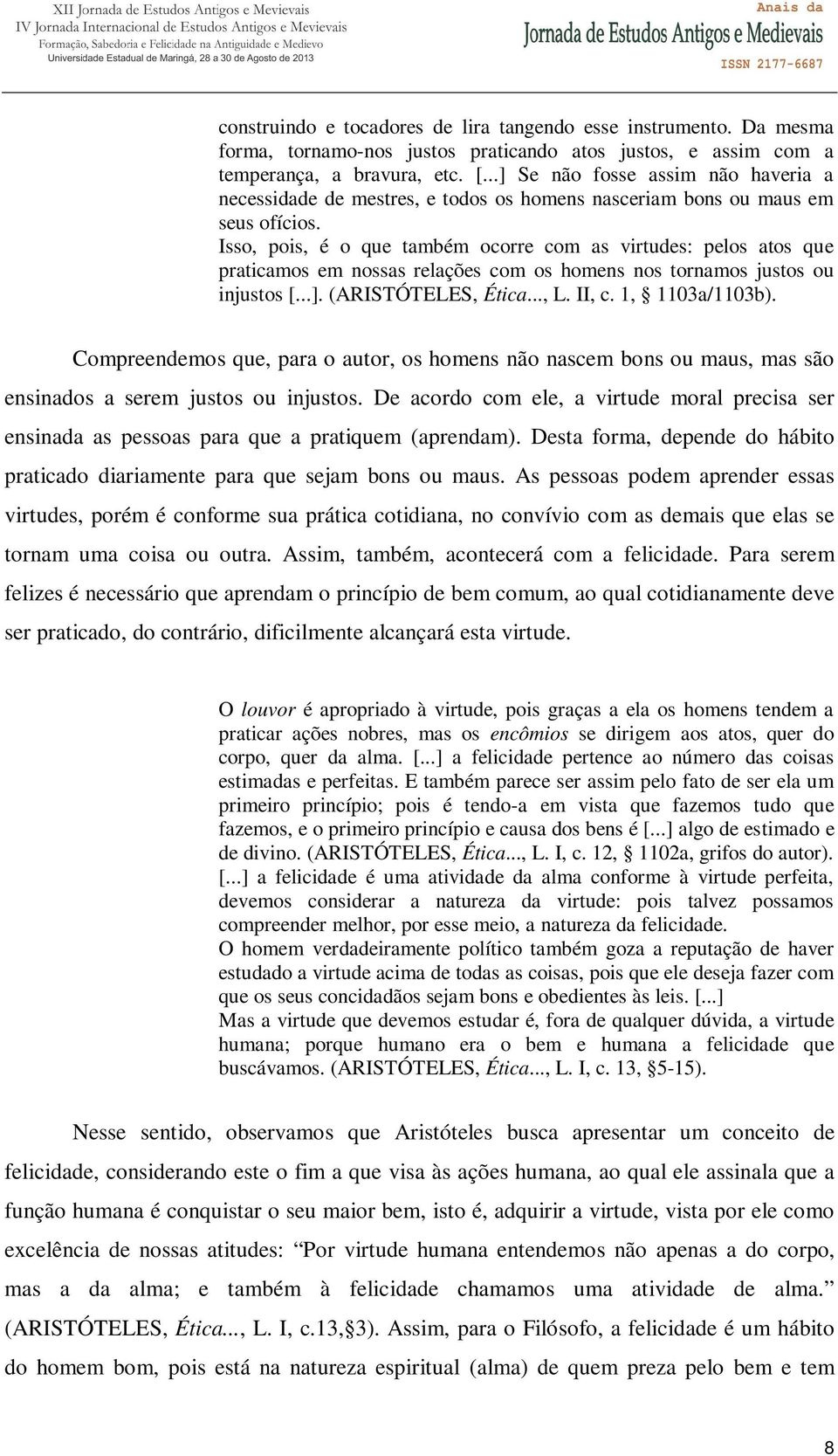 Isso, pois, é o que também ocorre com as virtudes: pelos atos que praticamos em nossas relações com os homens nos tornamos justos ou injustos [...]. (ARISTÓTELES, Ética..., L. II, c. 1, 1103a/1103b).