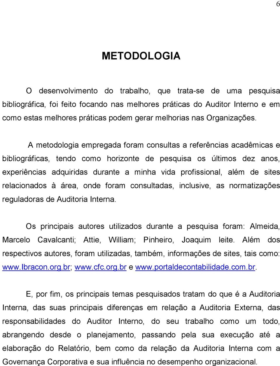 A metodologia empregada foram consultas a referências acadêmicas e bibliográficas, tendo como horizonte de pesquisa os últimos dez anos, experiências adquiridas durante a minha vida profissional,