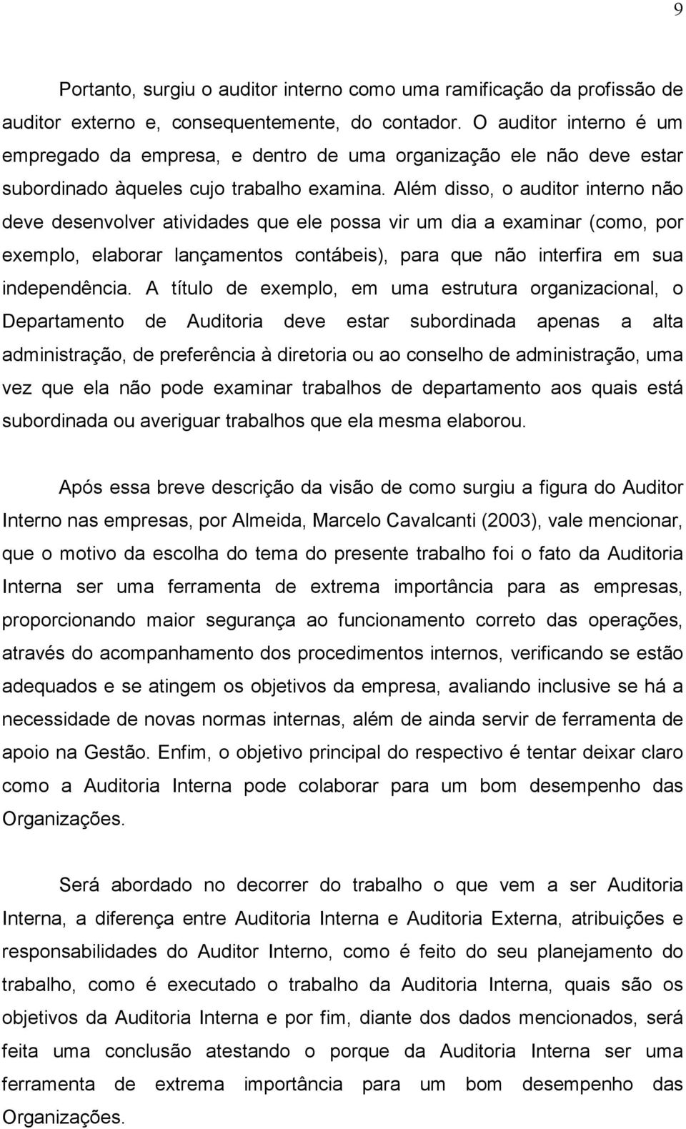 Além disso, o auditor interno não deve desenvolver atividades que ele possa vir um dia a examinar (como, por exemplo, elaborar lançamentos contábeis), para que não interfira em sua independência.