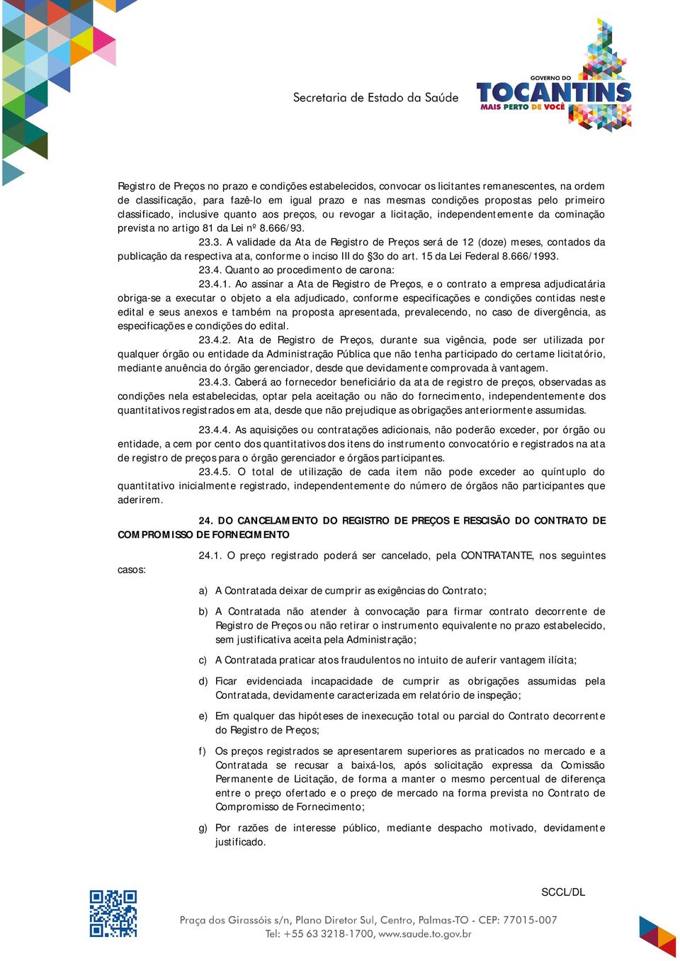 23.3. A validade da Ata de Registro de Preços será de 12 (doze) meses, contados da publicação da respectiva ata, conforme o inciso III do 3o do art. 15 da Lei Federal 8.666/1993. 23.4.