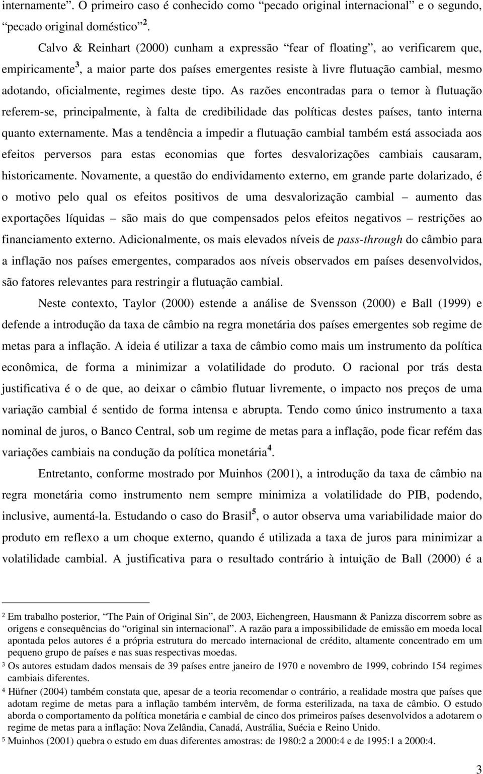 regimes deste tipo. As razões encontradas para o temor à flutuação referem-se, principalmente, à falta de credibilidade das políticas destes países, tanto interna quanto externamente.