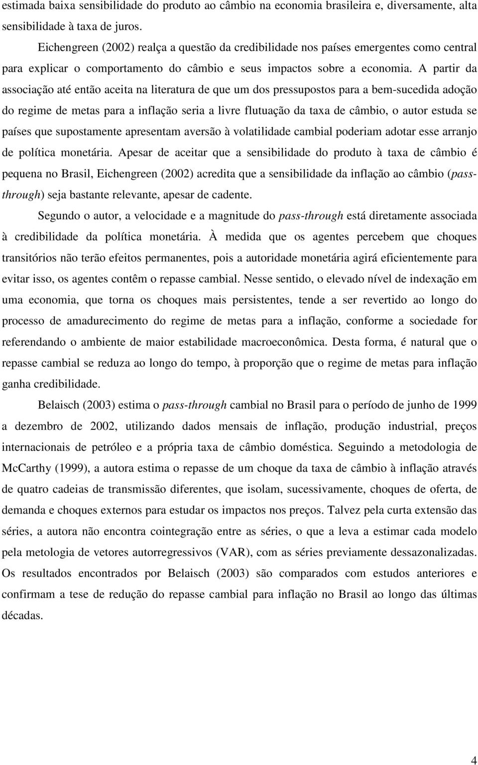 A partir da associação até então aceita na literatura de que um dos pressupostos para a bem-sucedida adoção do regime de metas para a inflação seria a livre flutuação da taxa de câmbio, o autor