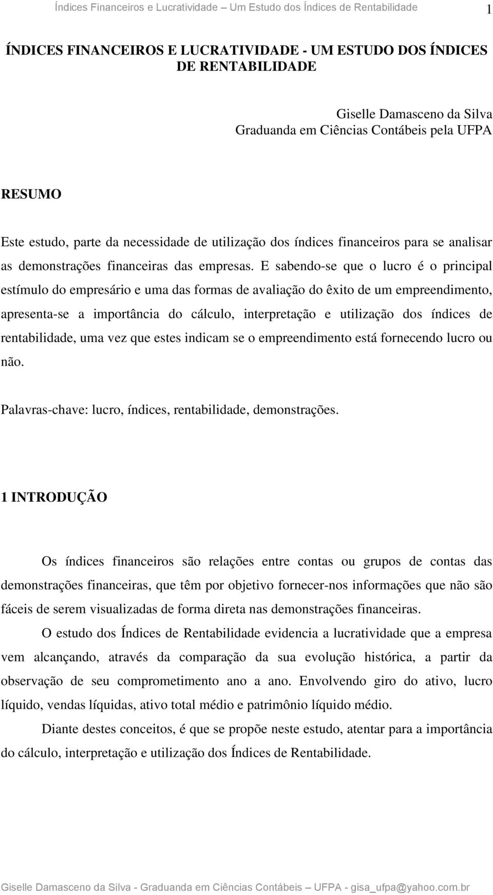 E sabendo-se que o lucro é o principal estímulo do empresário e uma das formas de avaliação do êxito de um empreendimento, apresenta-se a importância do cálculo, interpretação e utilização dos