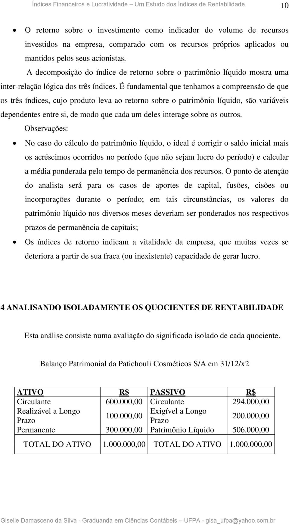 É fundamental que tenhamos a compreensão de que os três índices, cujo produto leva ao retorno sobre o patrimônio líquido, são variáveis dependentes entre si, de modo que cada um deles interage sobre