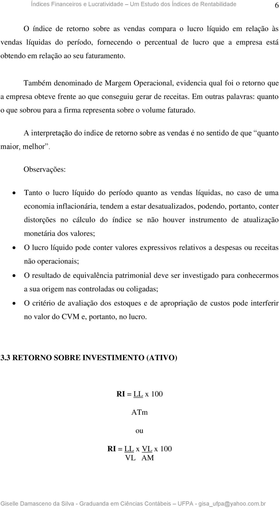 Em outras palavras: quanto o que sobrou para a firma representa sobre o volume faturado. A interpretação do índice de retorno sobre as vendas é no sentido de que quanto maior, melhor.