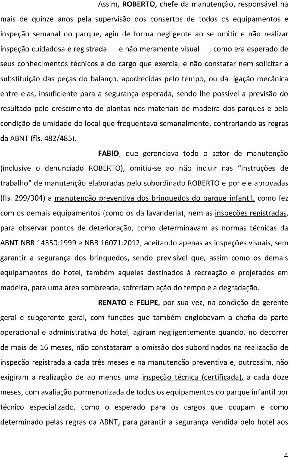 balanço, apodrecidas pelo tempo, ou da ligação mecânica entre elas, insuficiente para a segurança esperada, sendo lhe possível a previsão do resultado pelo crescimento de plantas nos materiais de