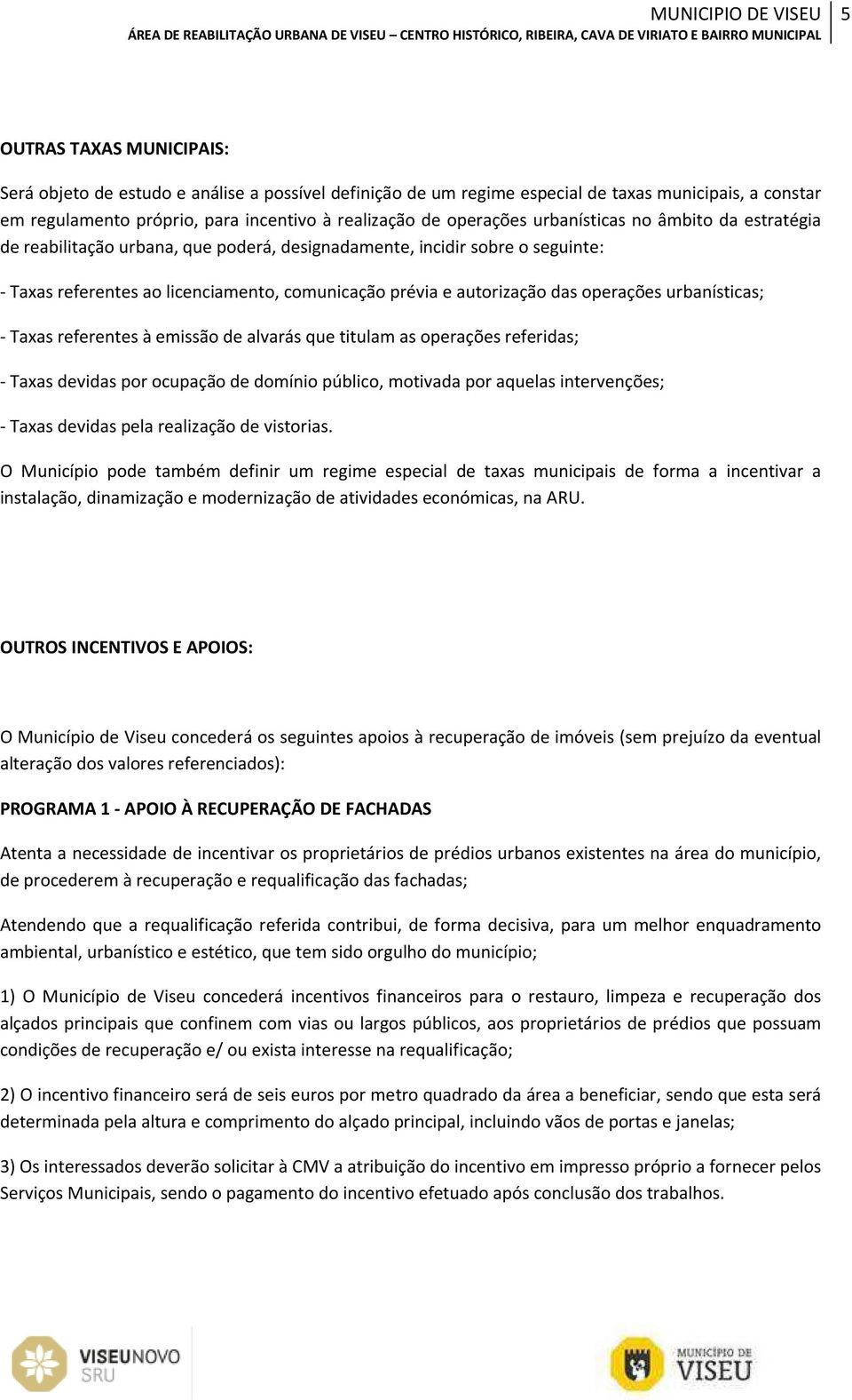 urbanísticas; - Taxas referentes à emissão de alvarás que titulam as operações referidas; - Taxas devidas por ocupação de domínio público, motivada por aquelas intervenções; - Taxas devidas pela