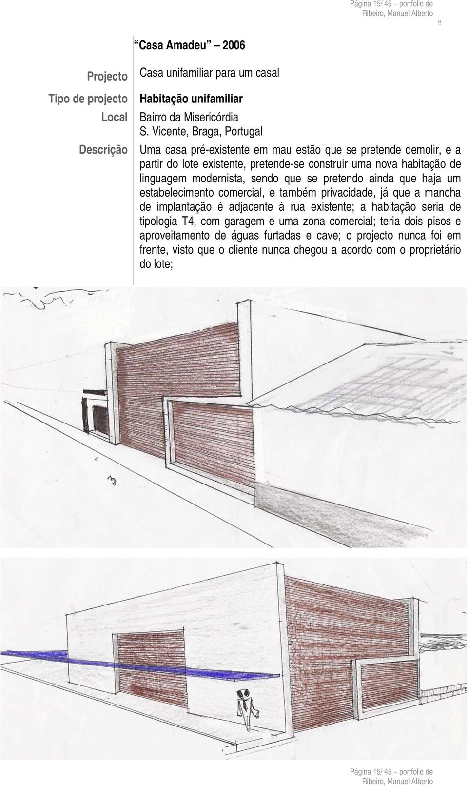 que se pretendo ainda que haja um estabelecimento comercial, e também privacidade, já que a mancha de implantação é adjacente à rua existente; a habitação seria de tipologia T4, com