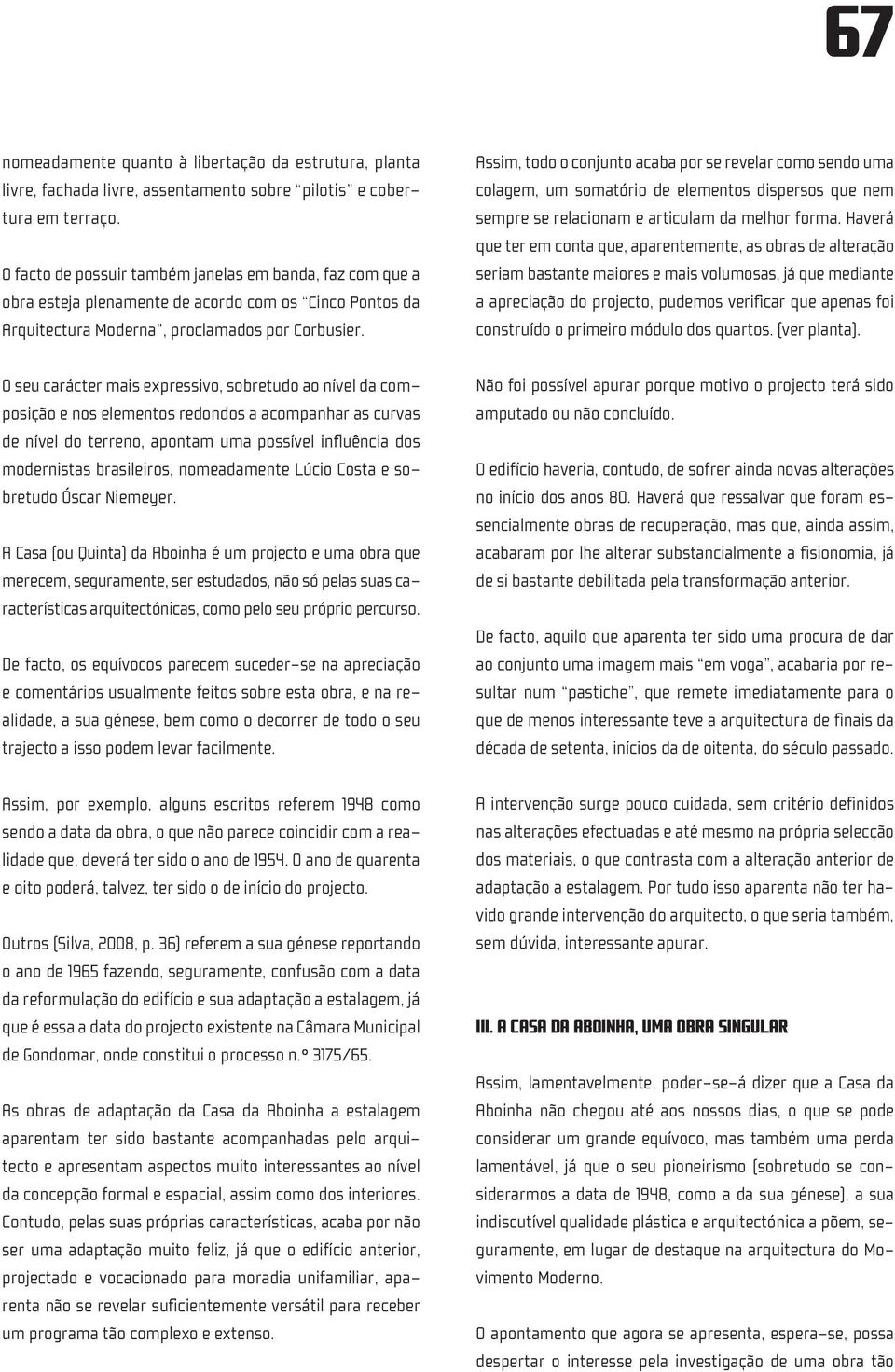 O seu carácter mais expressivo, sobretudo ao nível da composição e nos elementos redondos a acompanhar as curvas de nível do terreno, apontam uma possível influência dos modernistas brasileiros,