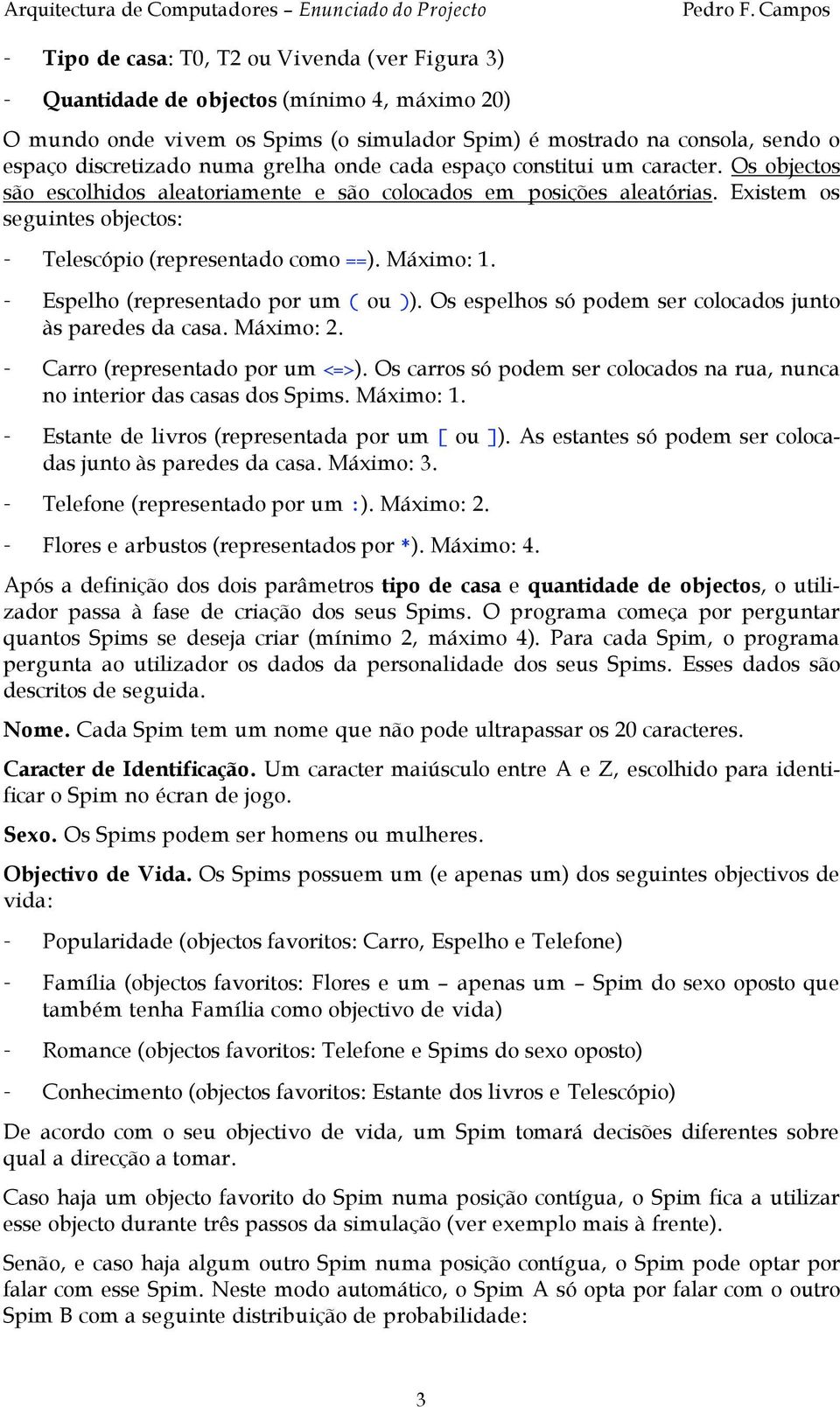 Máximo: 1. - Espelho (representado por um ( ou )). Os espelhos só podem ser colocados junto às paredes da casa. Máximo: 2. - Carro (representado por um <=>).