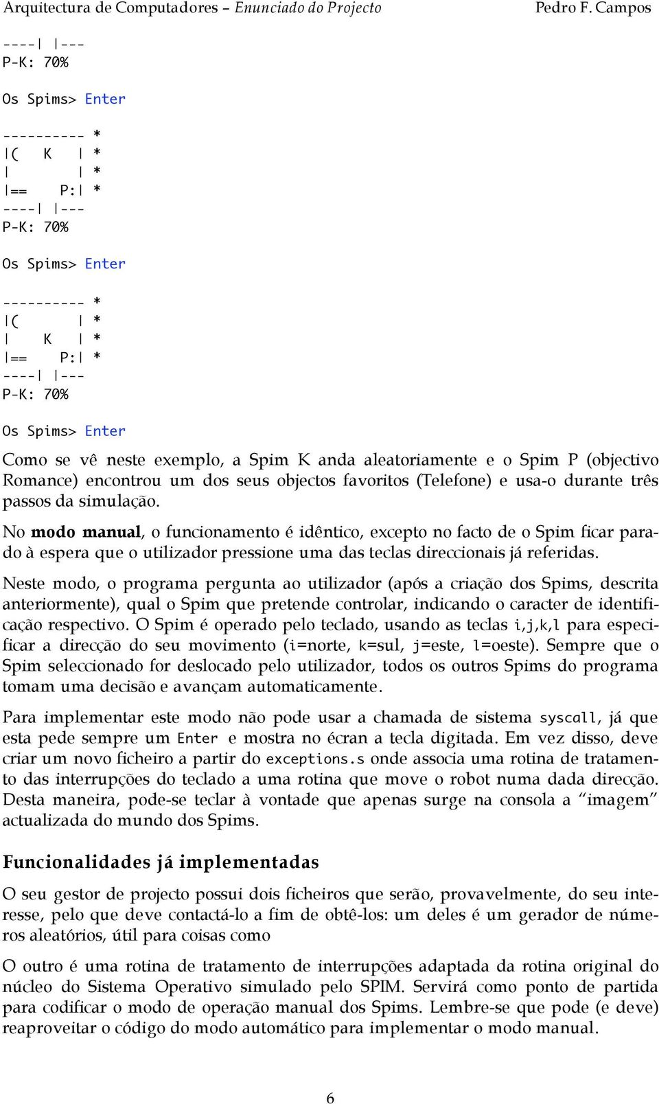 Neste modo, o programa pergunta ao utilizador (após a criação dos Spims, descrita anteriormente), qual o Spim que pretende controlar, indicando o caracter de identificação respectivo.