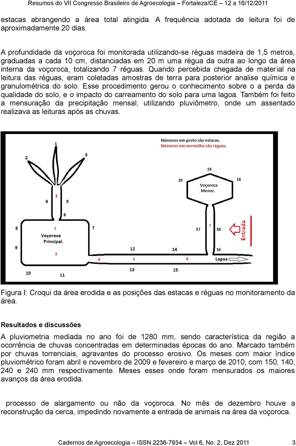 7 réguas. Quando percebida chegada de material na leitura das réguas, eram coletadas amostras de terra para posterior analise química e granulométrica do solo.