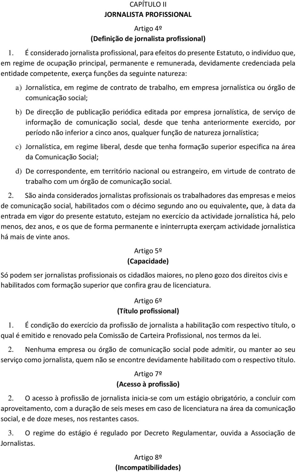 exerça funções da seguinte natureza: a) Jornalística, em regime de contrato de trabalho, em empresa jornalística ou órgão de comunicação social; b) De direcção de publicação periódica editada por