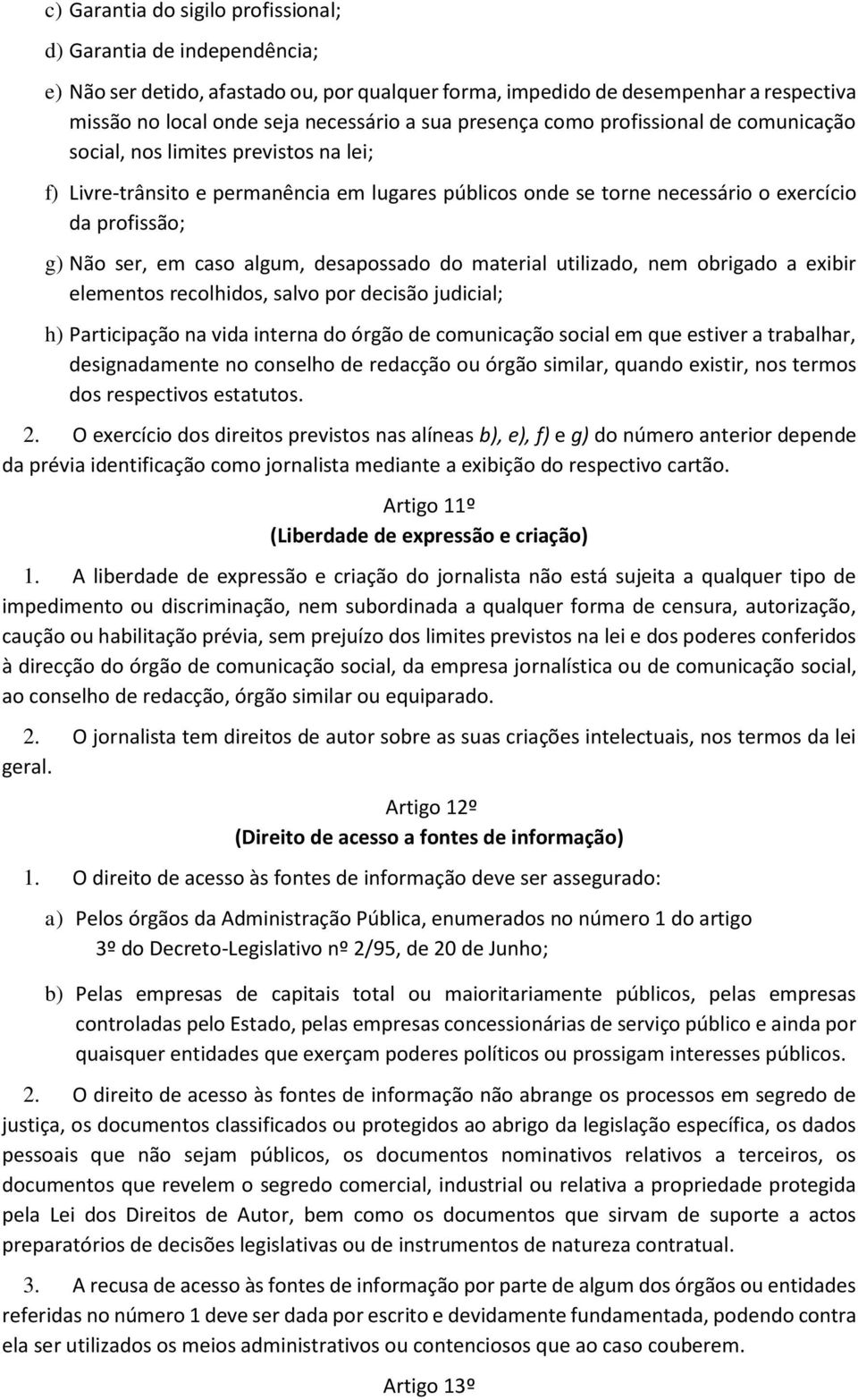 caso algum, desapossado do material utilizado, nem obrigado a exibir elementos recolhidos, salvo por decisão judicial; h) Participação na vida interna do órgão de comunicação social em que estiver a