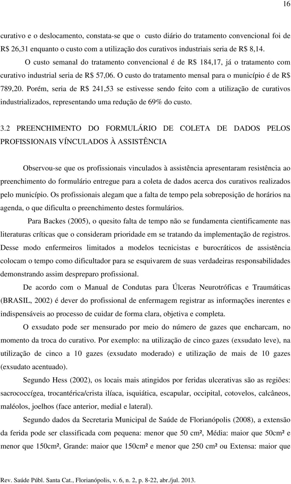 Porém, seria de R$ 241,53 se estivesse sendo feito com a utilização de curativos industrializados, representando uma redução de 69% do custo. 3.