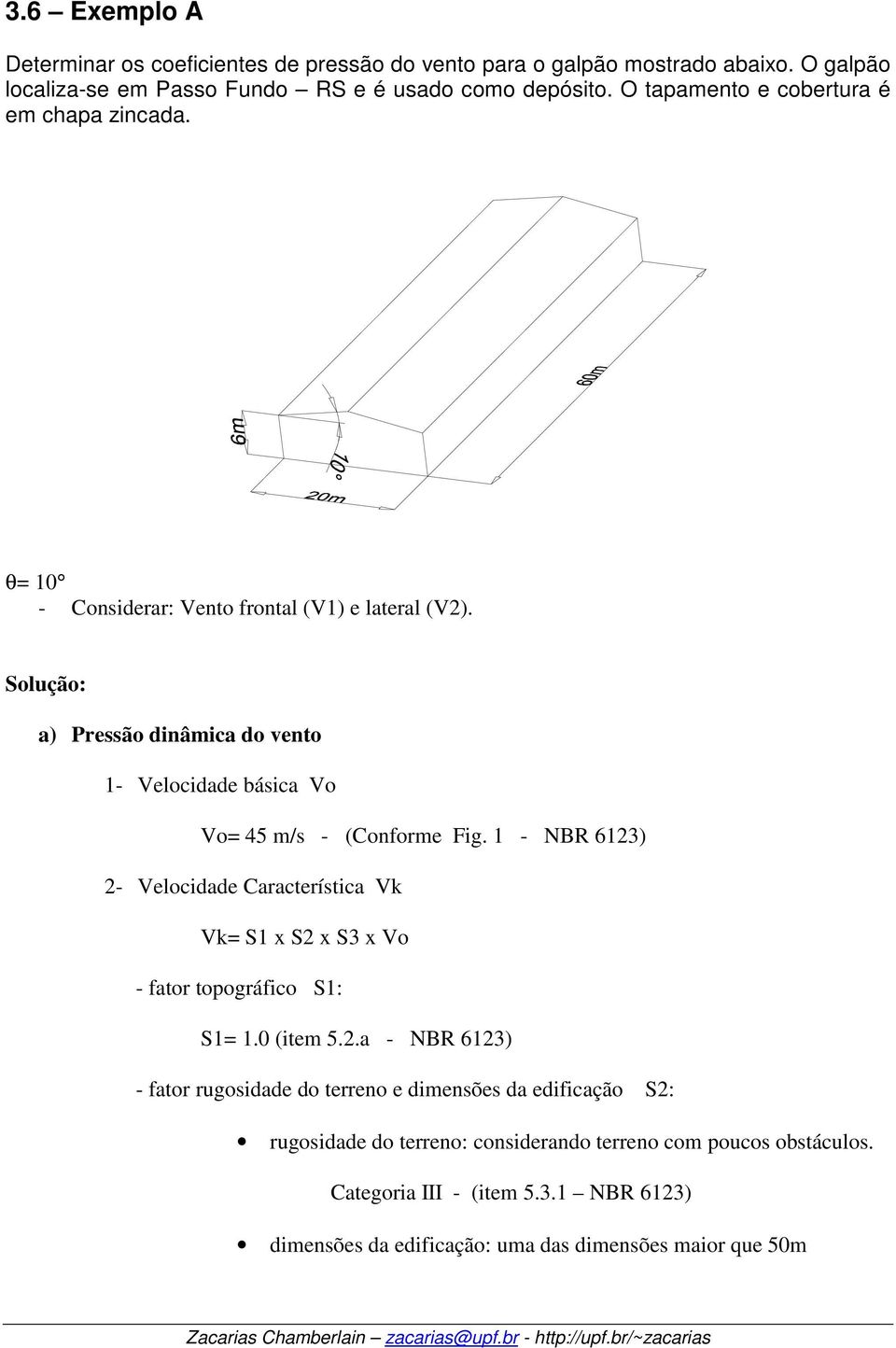 Solução: a) Pressão dinâmica do vento 1- Velocidade básica Vo Vo= 45 m/s - (Conforme Fig.