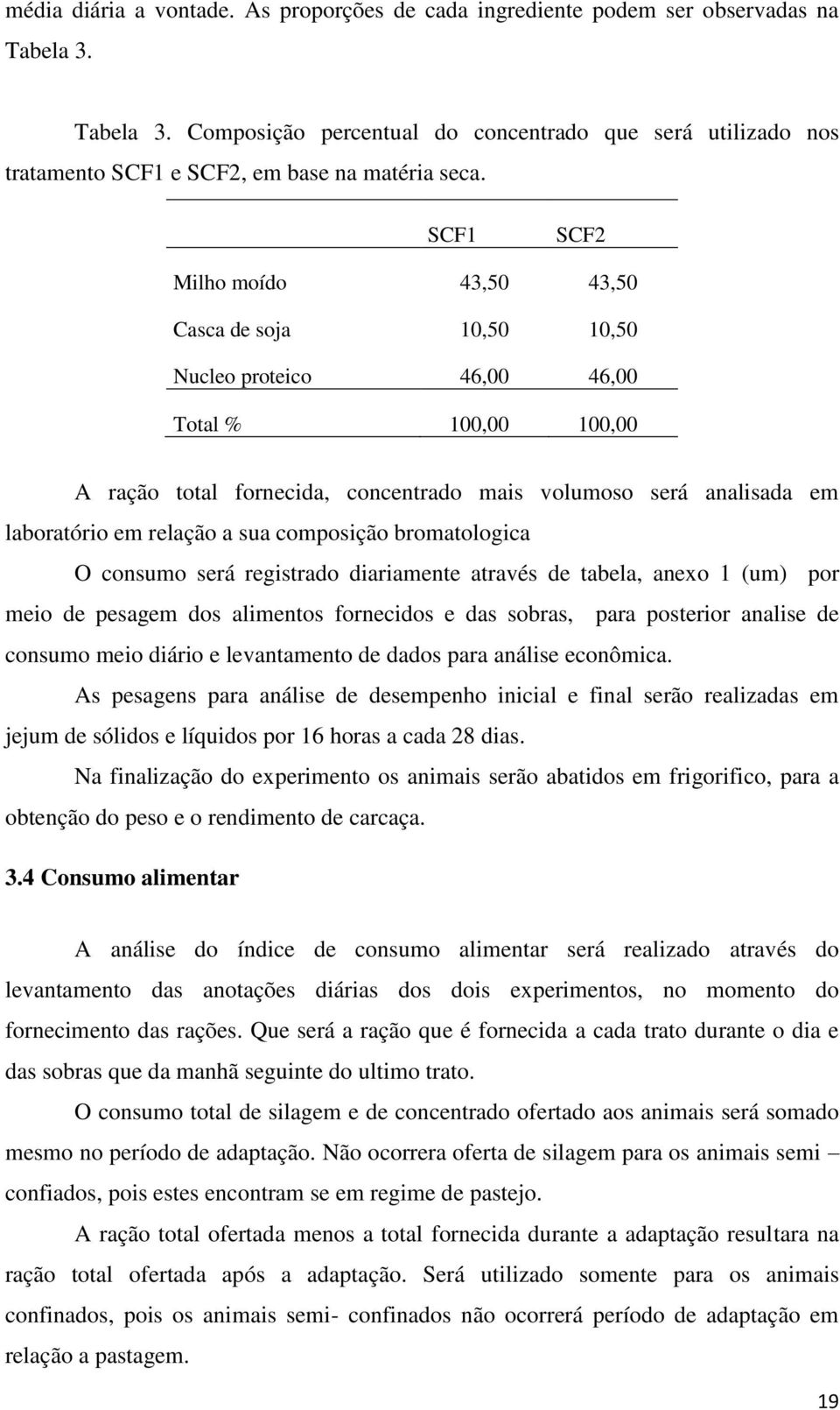 relação a sua composição bromatologica O consumo será registrado diariamente através de tabela, anexo 1 (um) por meio de pesagem dos alimentos fornecidos e das sobras, para posterior analise de