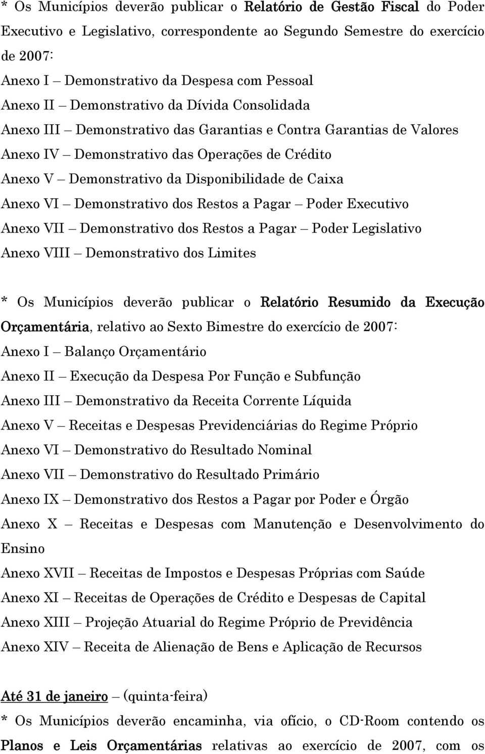 Disponibilidade de Caixa Anexo VI Demonstrativo dos Restos a Pagar Poder Executivo Anexo VII Demonstrativo dos Restos a Pagar Poder Legislativo Anexo VIII Demonstrativo dos Limites * Os Municípios