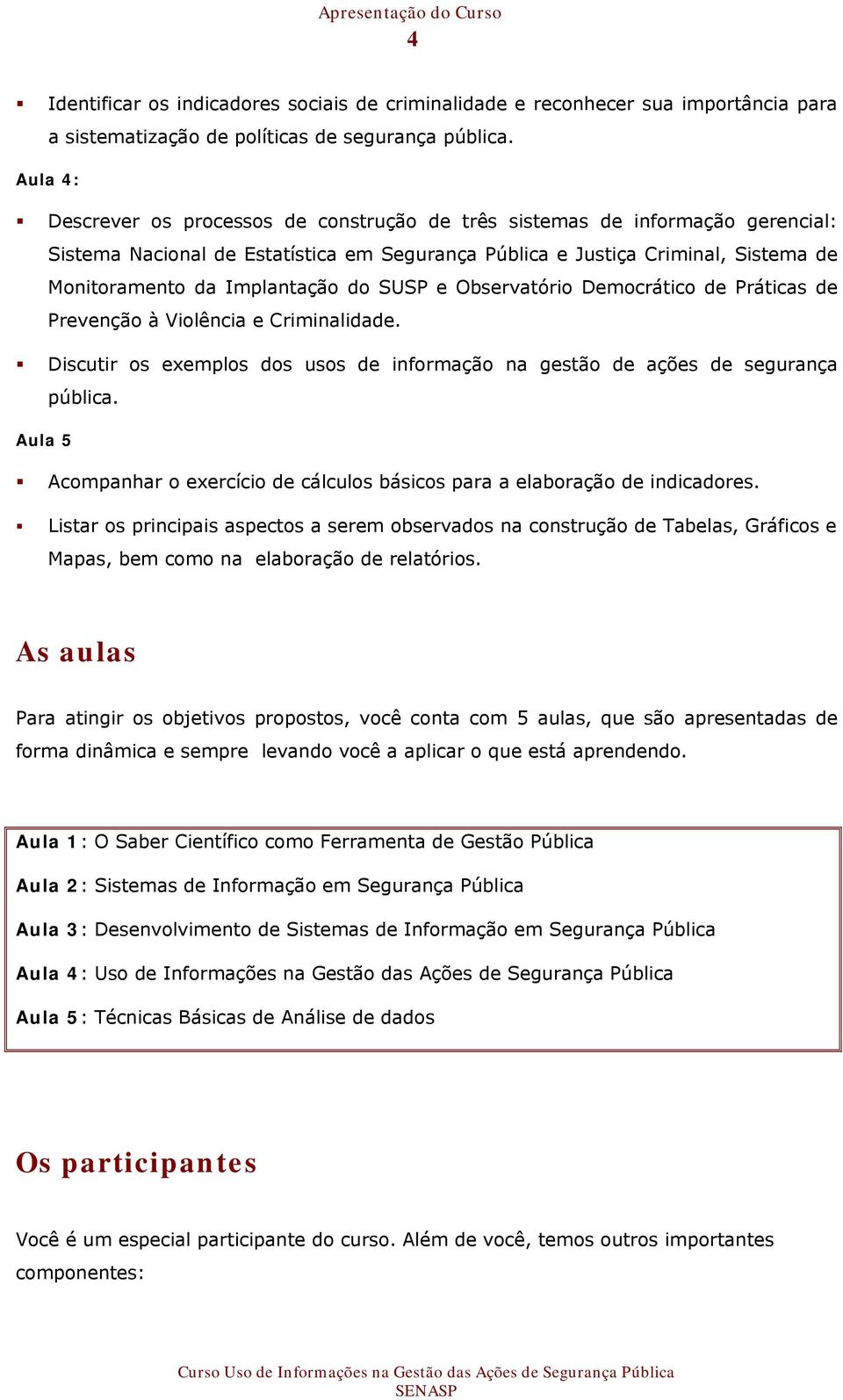 do SUSP e Observatório Democrático de Práticas de Prevenção à Violência e Criminalidade. Discutir os exemplos dos usos de informação na gestão de ações de segurança pública.