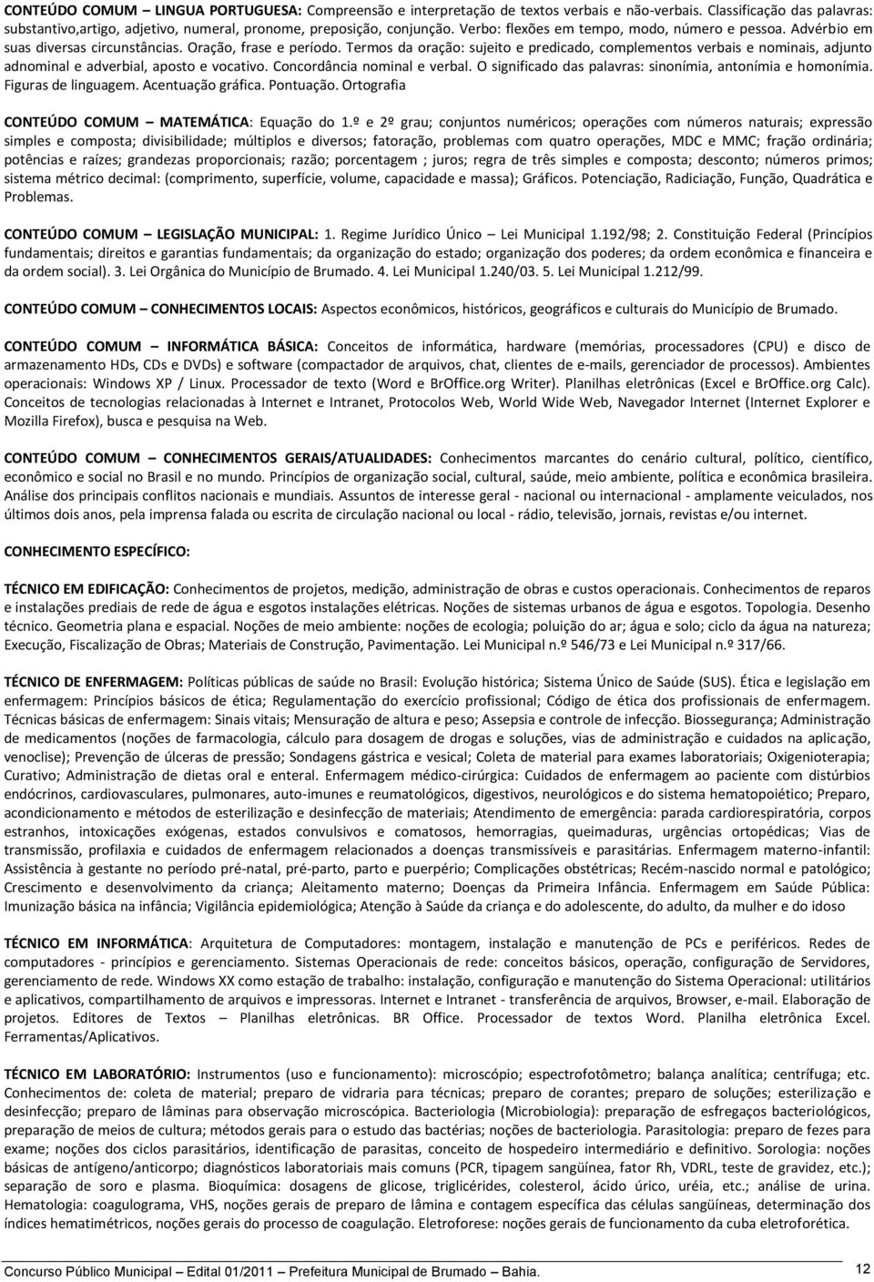 Termos da oração: sujeito e predicado, complementos verbais e nominais, adjunto adnominal e adverbial, aposto e vocativo. Concordância nominal e verbal.