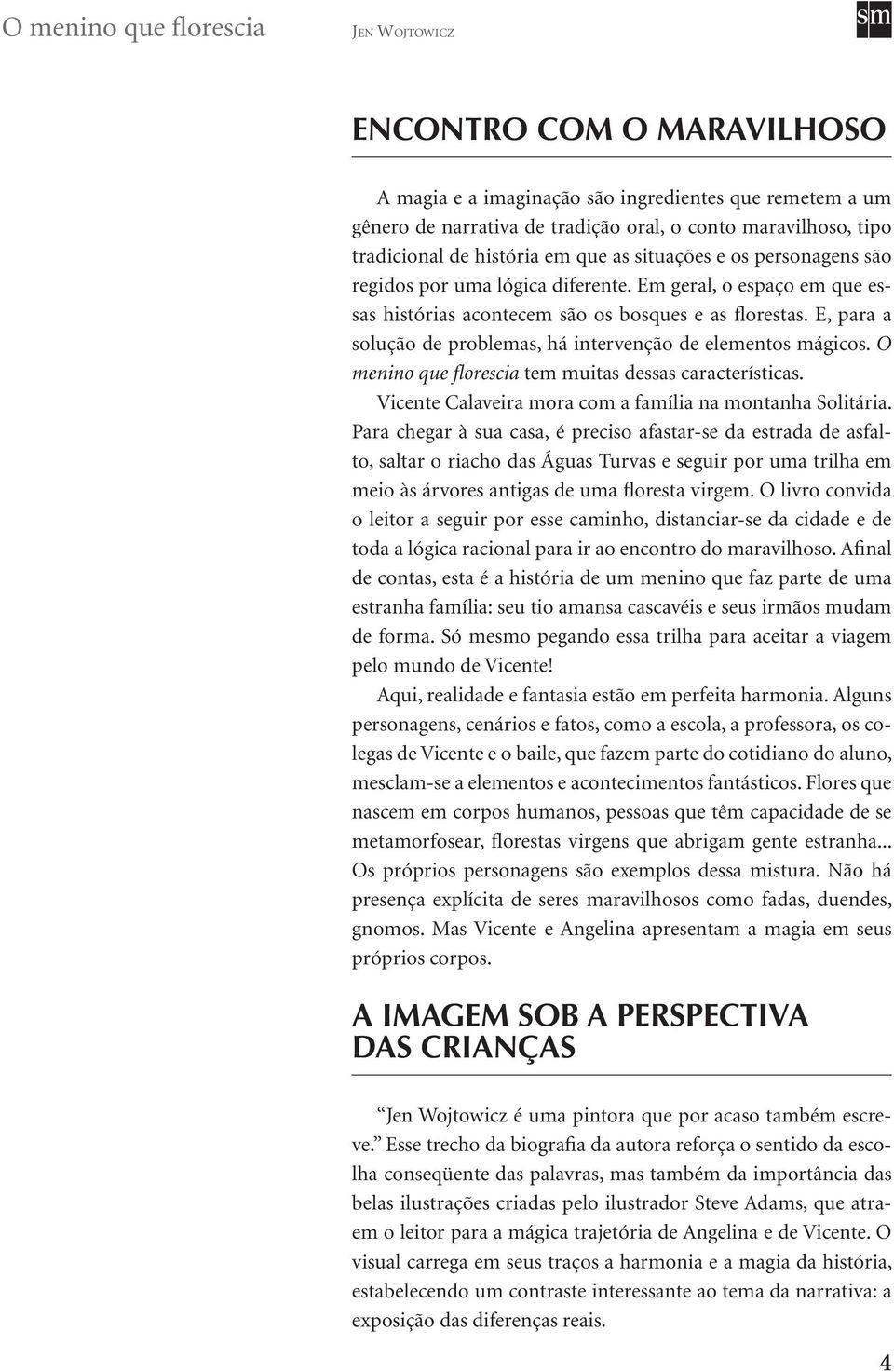 E, para a solução de problemas, há intervenção de elementos mágicos. O menino que florescia tem muitas dessas características. Vicente Calaveira mora com a família na montanha Solitária.