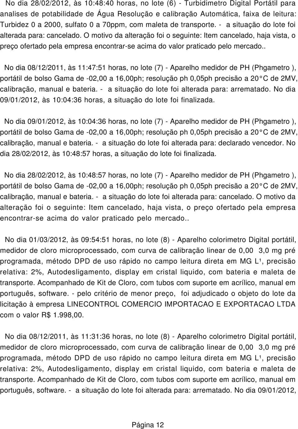 O motivo da alteração foi o seguinte: Item cancelado, haja vista, o preço ofertado pela empresa encontrar-se acima do valor praticado pelo mercado.