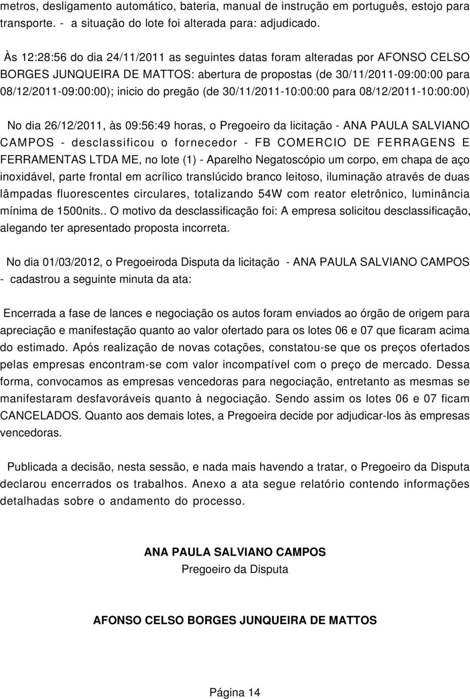 (de 30/11/2011-10:00:00 para 08/12/2011-10:00:00) No dia 26/12/2011, às 09:56:49 horas, o Pregoeiro da licitação - ANA PAULA SALVIANO CAMPOS - desclassificou o fornecedor - FB CORCIO DE FERRAGENS E