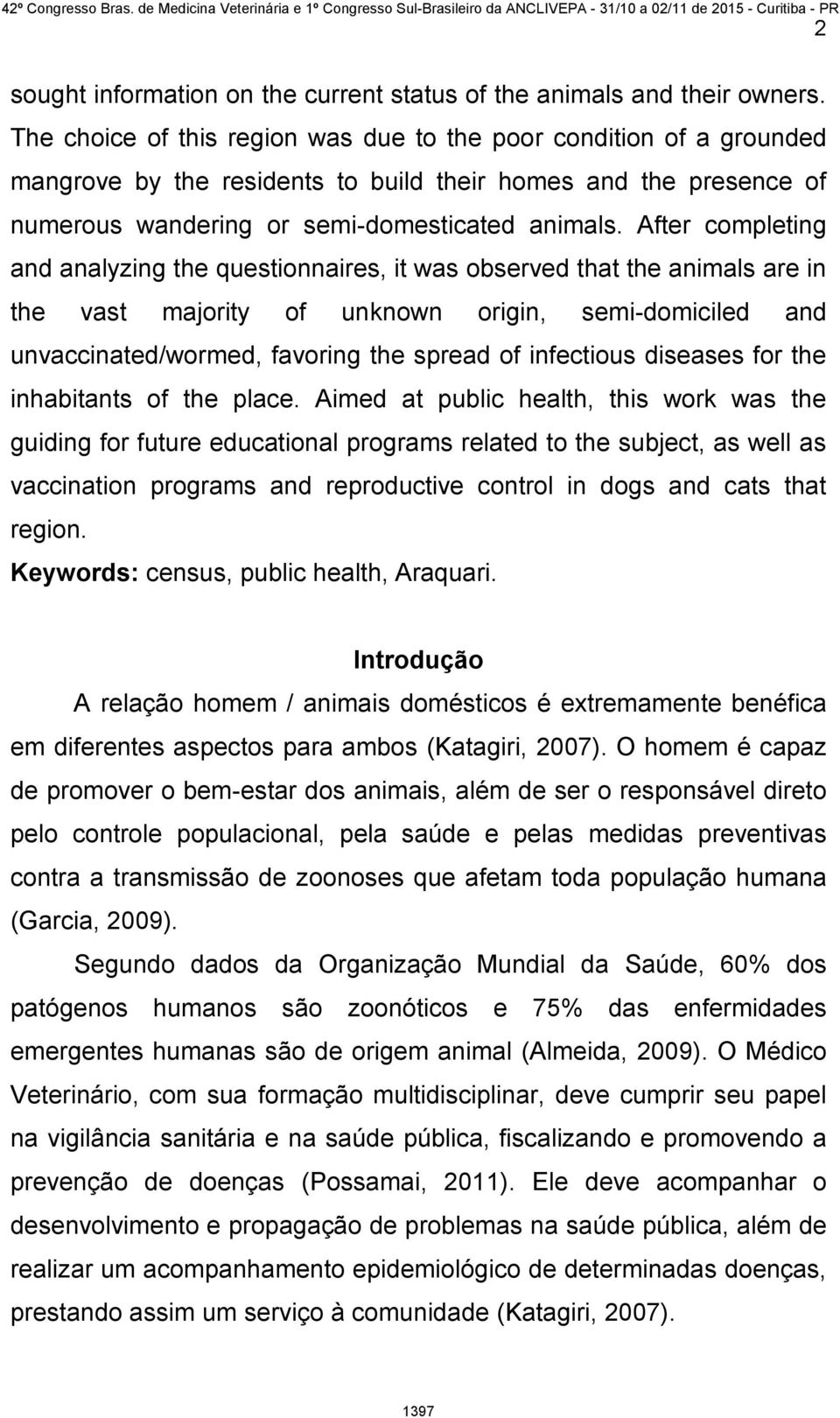 After completing and analyzing the questionnaires, it was observed that the animals are in the vast majority of unknown origin, semi-domiciled and unvaccinated/wormed, favoring the spread of