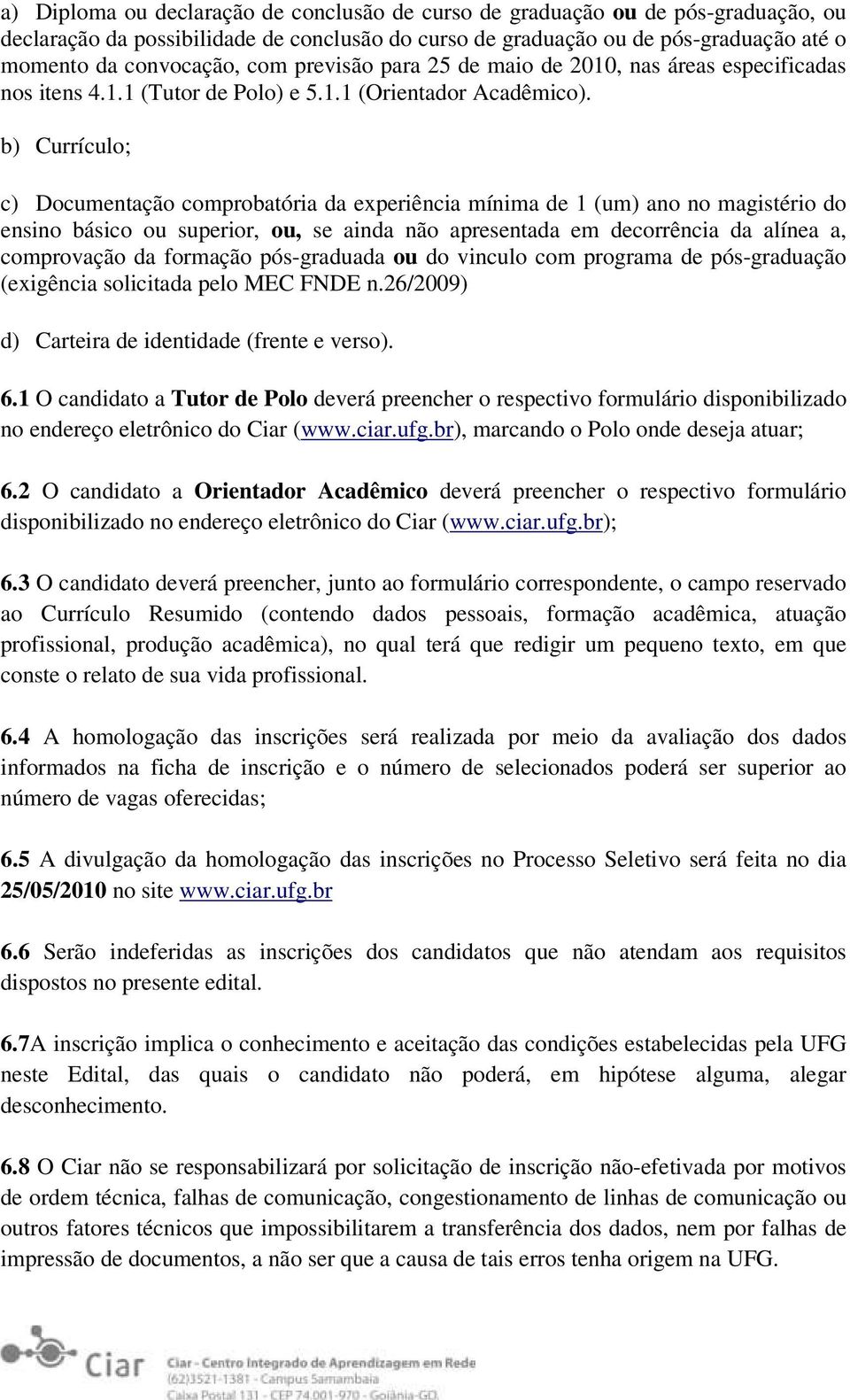 b) Currículo; c) Documentação comprobatória da experiência mínima de 1 (um) ano no magistério do ensino básico ou superior, ou, se ainda não apresentada em decorrência da alínea a, comprovação da