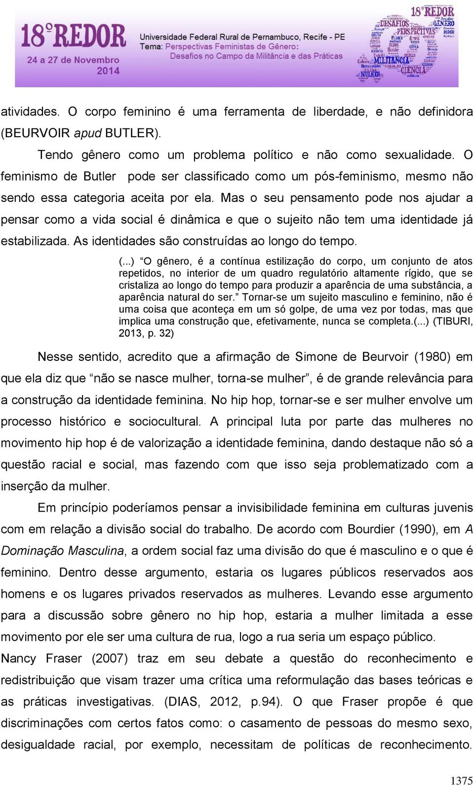 Mas o seu pensamento pode nos ajudar a pensar como a vida social é dinâmica e que o sujeito não tem uma identidade já estabilizada. As identidades são construídas ao longo do tempo. (.