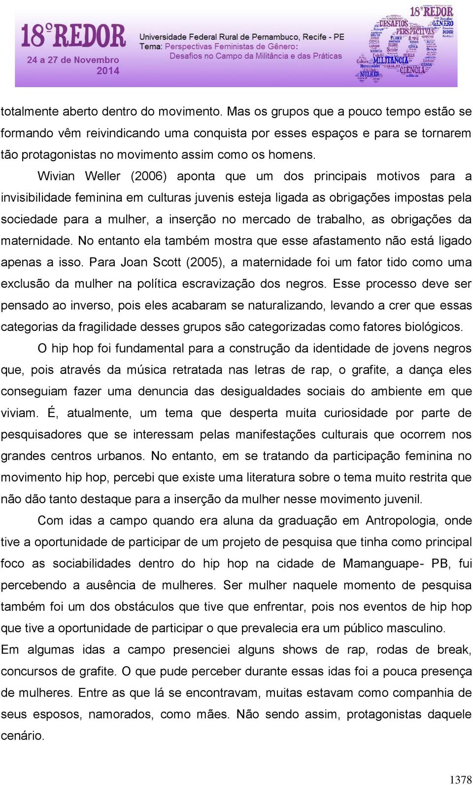 Wivian Weller (2006) aponta que um dos principais motivos para a invisibilidade feminina em culturas juvenis esteja ligada as obrigações impostas pela sociedade para a mulher, a inserção no mercado