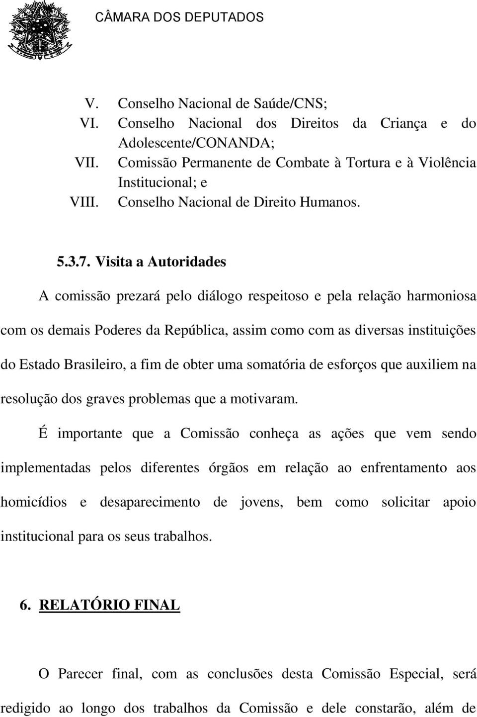 Visita a Autoridades A comissão prezará pelo diálogo respeitoso e pela relação harmoniosa com os demais Poderes da República, assim como com as diversas instituições do Estado Brasileiro, a fim de