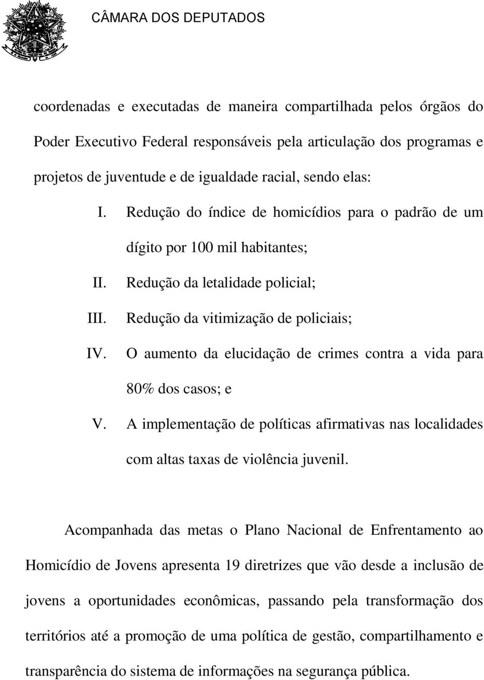 Redução da letalidade policial; Redução da vitimização de policiais; O aumento da elucidação de crimes contra a vida para 80% dos casos; e V.