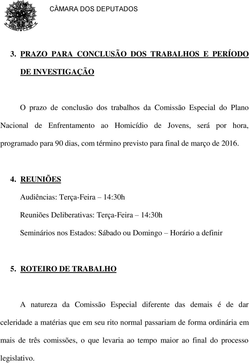 REUNIÕES Audiências: Terça-Feira 14:30h Reuniões Deliberativas: Terça-Feira 14:30h Seminários nos Estados: Sábado ou Domingo Horário a definir 5.