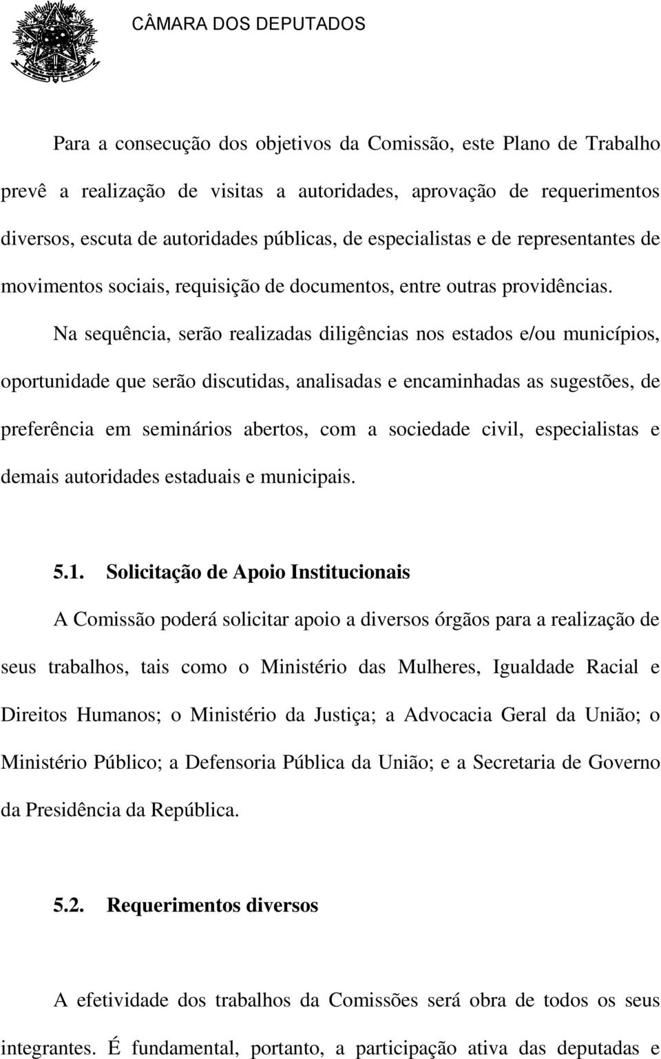 Na sequência, serão realizadas diligências nos estados e/ou municípios, oportunidade que serão discutidas, analisadas e encaminhadas as sugestões, de preferência em seminários abertos, com a