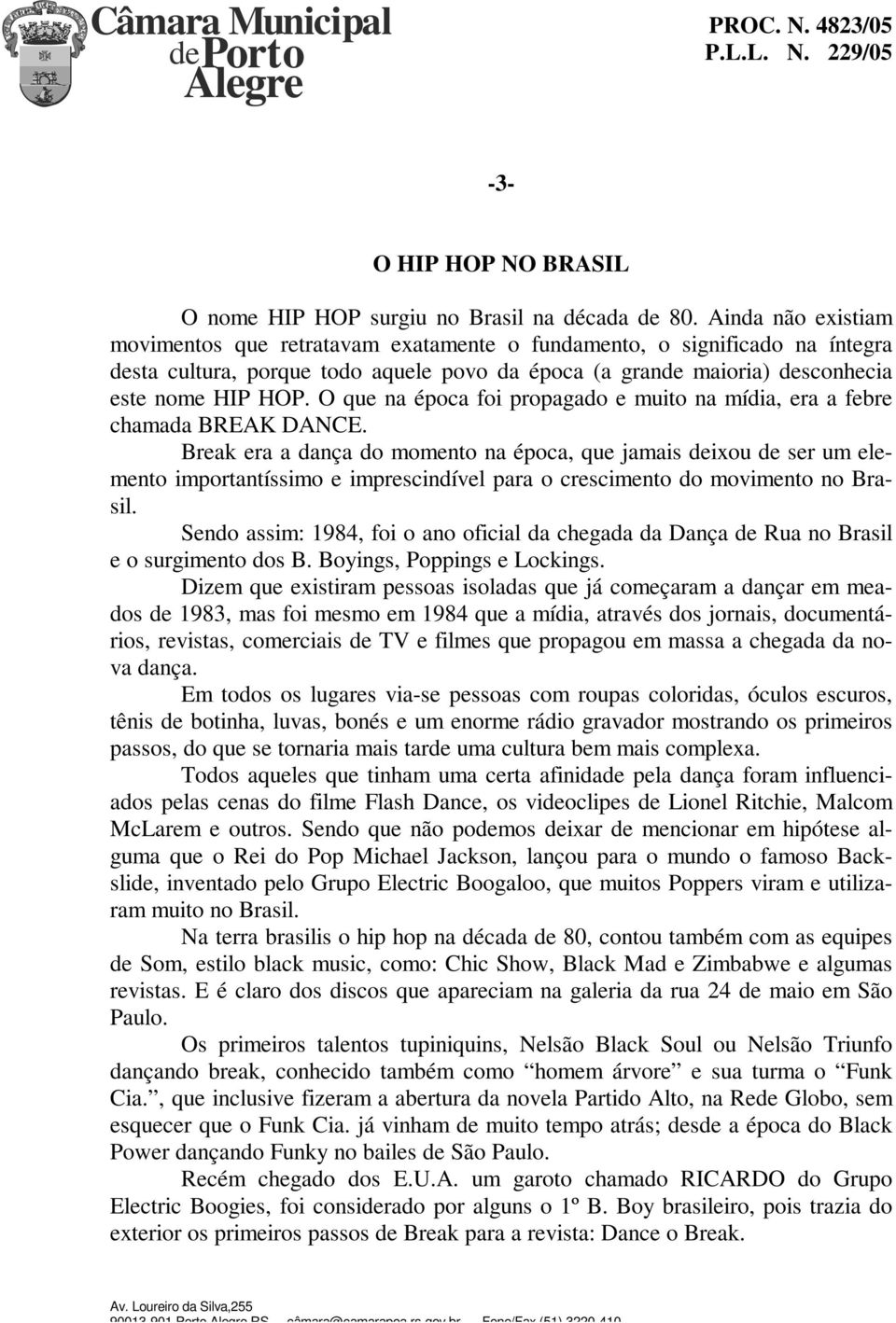 O que na época foi propagado e muito na mídia, era a febre chamada BREAK DANCE.