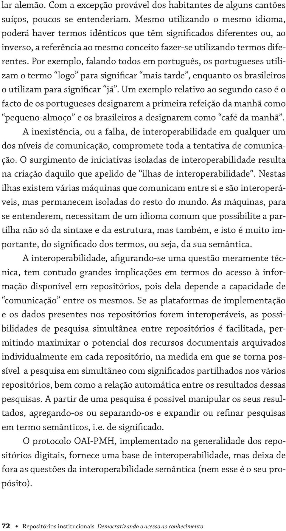 Por exemplo, falando todos em português, os portugueses utilizam o termo logo para significar mais tarde, enquanto os brasileiros o utilizam para significar já.