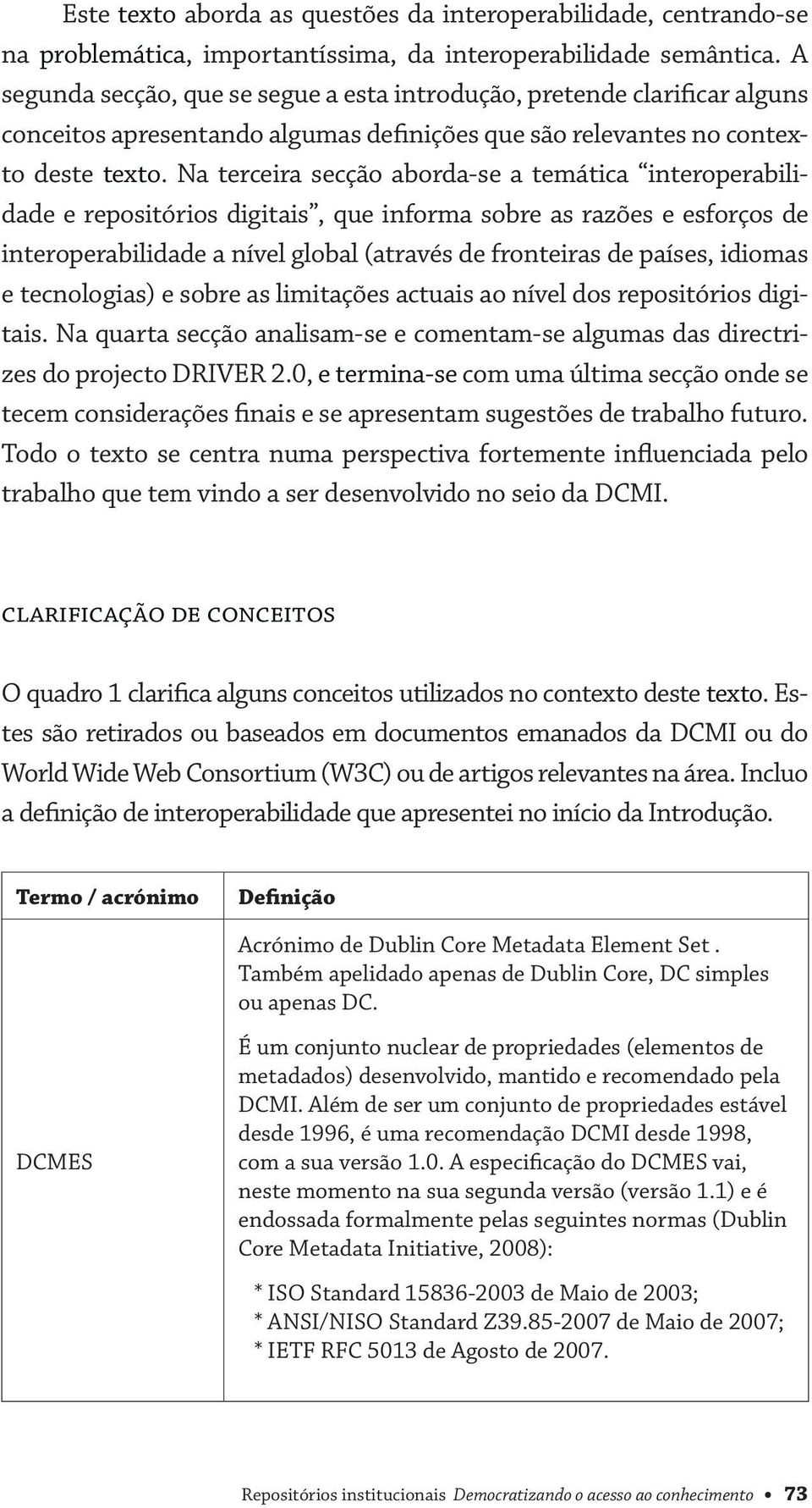 Na terceira secção aborda-se a temática interoperabilidade e repositórios digitais, que informa sobre as razões e esforços de interoperabilidade a nível global (através de fronteiras de países,