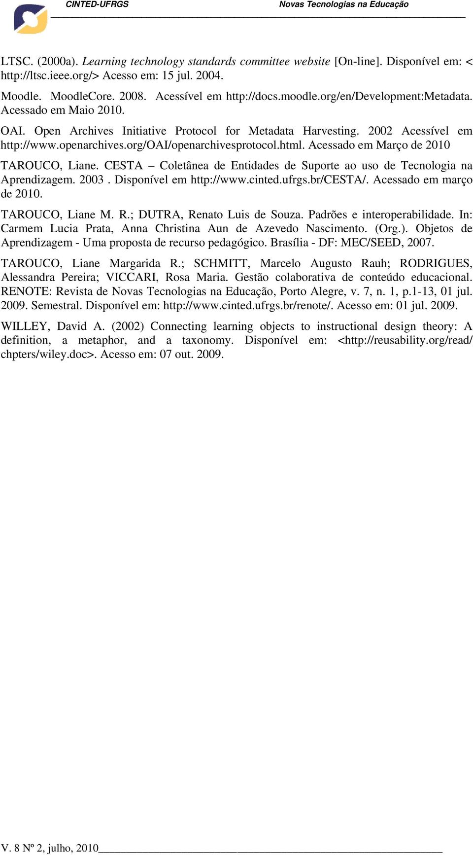Acessado em Março de 2010 TAROUCO, Liane. CESTA Coletânea de Entidades de Suporte ao uso de Tecnologia na Aprendizagem. 2003. Disponível em http://www.cinted.ufrgs.br/cesta/.