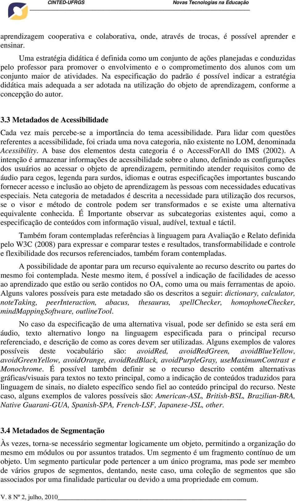 Na especificação do padrão é possível indicar a estratégia didática mais adequada a ser adotada na utilização do objeto de aprendizagem, conforme a concepção do autor. 3.