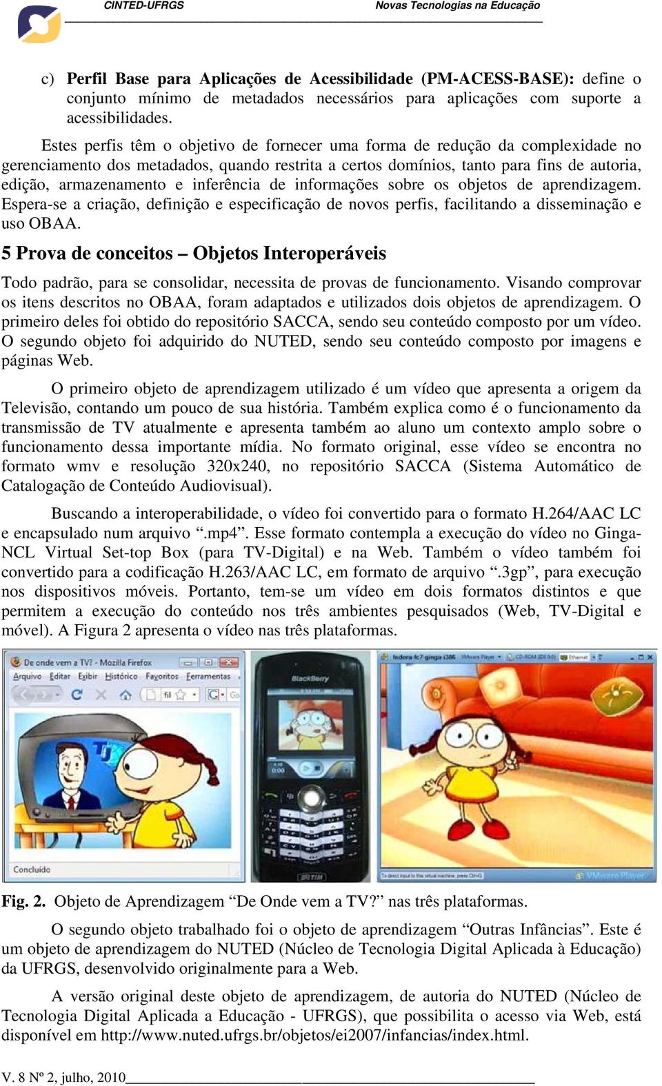 inferência de informações sobre os objetos de aprendizagem. Espera-se a criação, definição e especificação de novos perfis, facilitando a disseminação e uso OBAA.