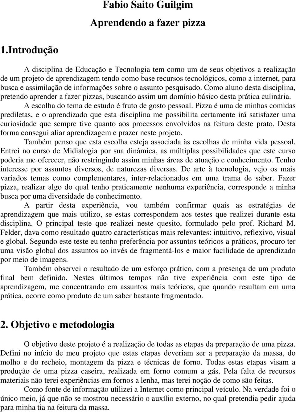 assimilação de informações sobre o assunto pesquisado. Como aluno desta disciplina, pretendo aprender a fazer pizzas, buscando assim um domínio básico desta prática culinária.