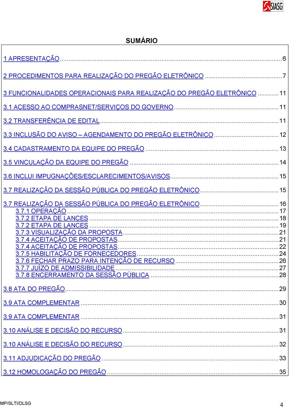 5 VINCULAÇÃO DA EQUIPE DO PREGÃO...14 3.6 INCLUI IMPUGNAÇÕES/ESCLARECIMENTOS/AVISOS...15 3.7 REALIZAÇÃO DA SESSÃO PÚBLICA DO PREGÃO ELETRÔNICO...15 3.7 REALIZAÇÃO DA SESSÃO PÚBLICA DO PREGÃO ELETRÔNICO...16 3.